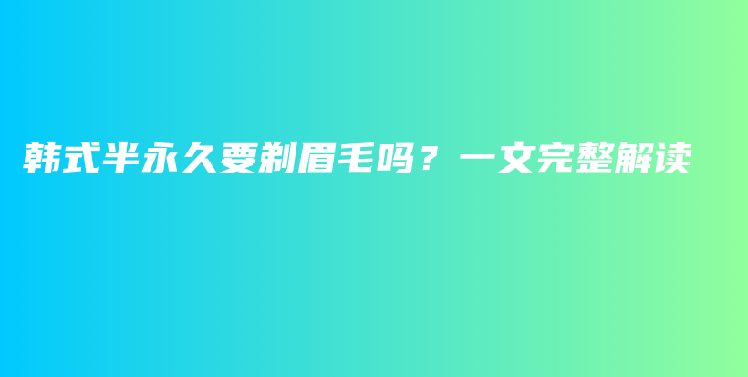 韩式半永久要剃眉毛吗？一文完整解读插图