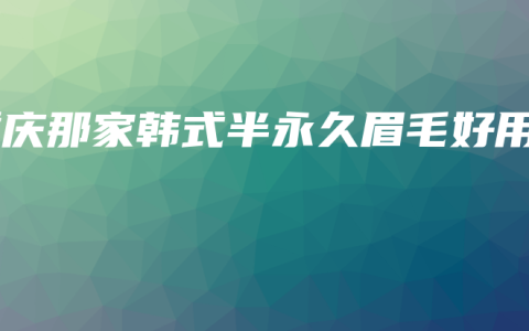 重庆那家韩式半永久眉毛好用