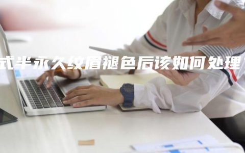 韩式半永久纹眉褪色后该如何处理？