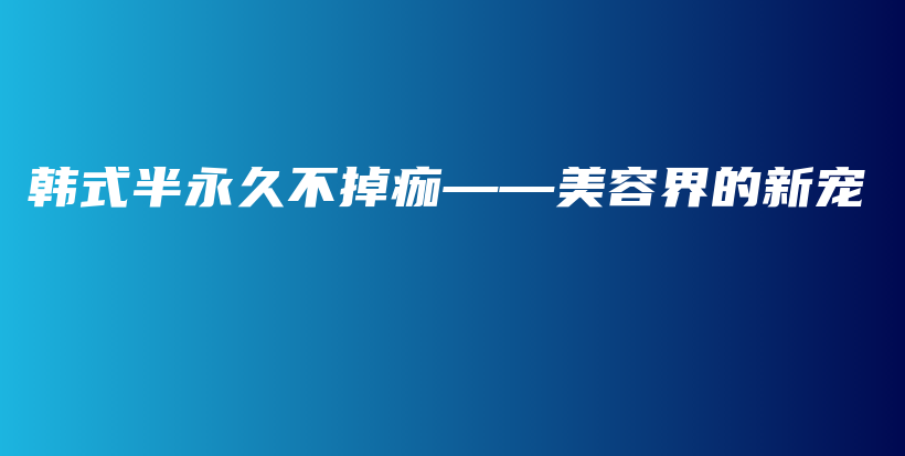 韩式半永久不掉痂——美容界的新宠插图