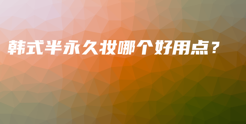 韩式半永久妆哪个好用点？插图