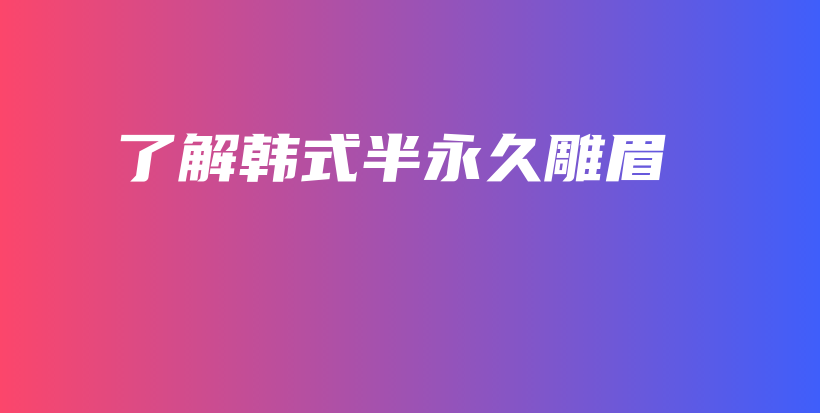 了解韩式半永久雕眉插图