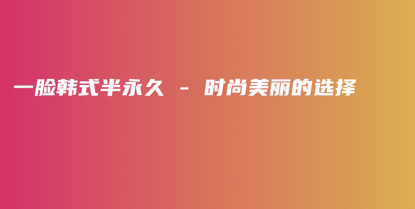 一脸韩式半永久 – 时尚美丽的选择插图
