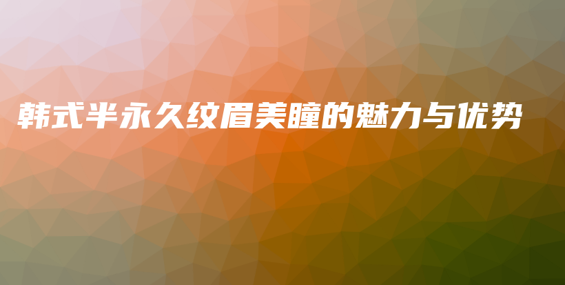 韩式半永久纹眉美瞳的魅力与优势插图