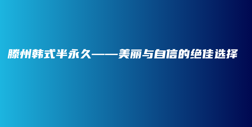 滕州韩式半永久——美丽与自信的绝佳选择插图