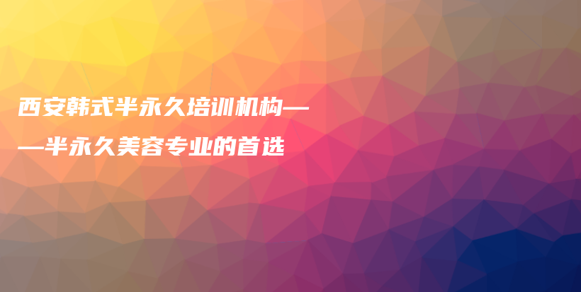 西安韩式半永久培训机构——半永久美容专业的首选插图