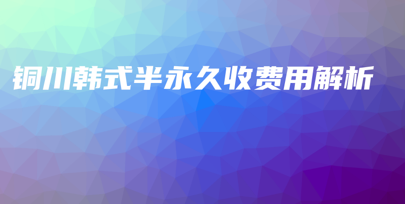 铜川韩式半永久收费用解析插图