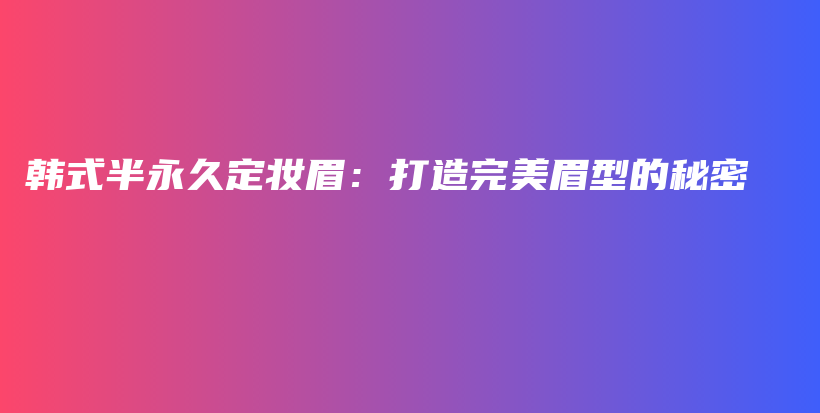 韩式半永久定妆眉：打造完美眉型的秘密插图