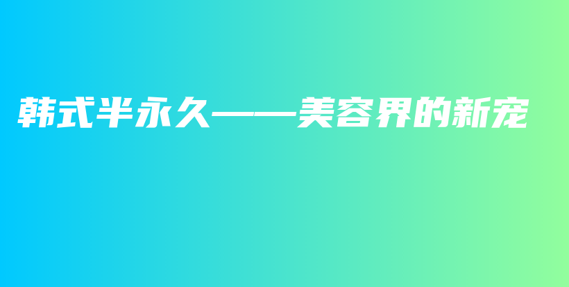 韩式半永久——美容界的新宠插图