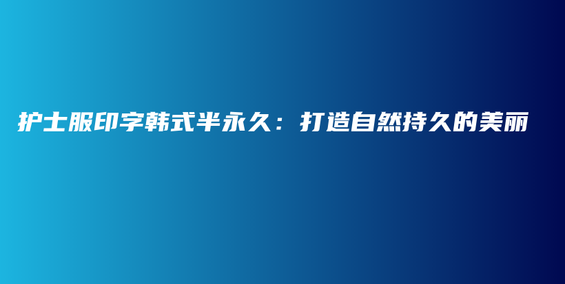 护士服印字韩式半永久：打造自然持久的美丽插图