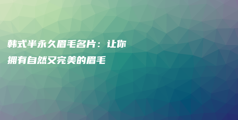 韩式半永久眉毛名片：让你拥有自然又完美的眉毛插图