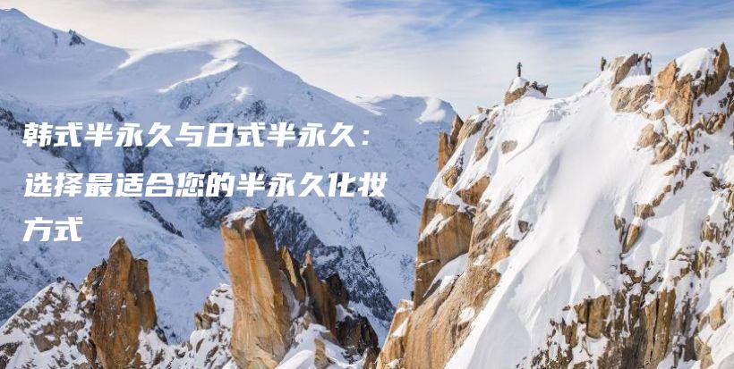 韩式半永久与日式半永久：选择最适合您的半永久化妆方式插图