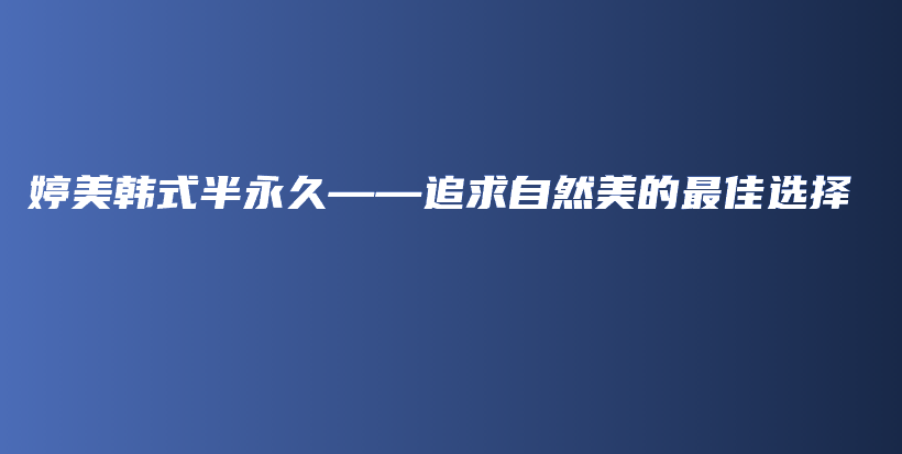 婷美韩式半永久——追求自然美的最佳选择插图