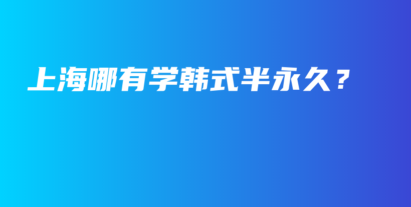 上海哪有学韩式半永久？插图
