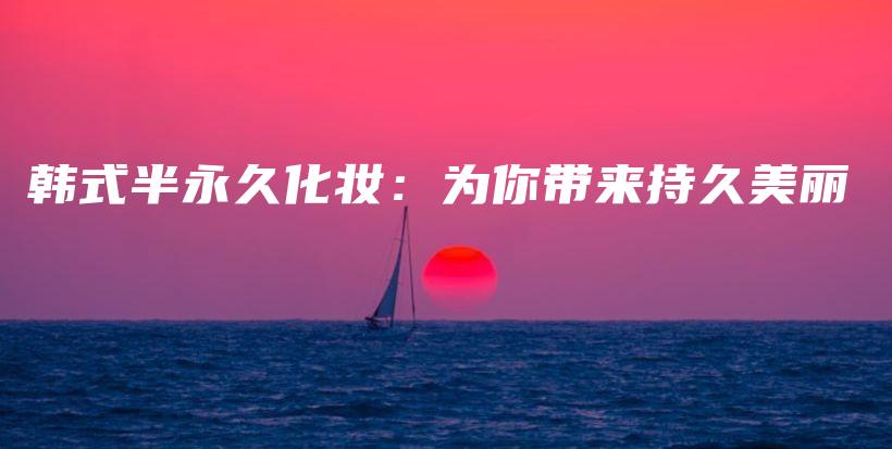 韩式半永久化妆：为你带来持久美丽插图