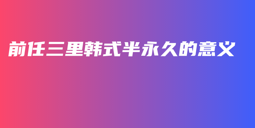 前任三里韩式半永久的意义插图