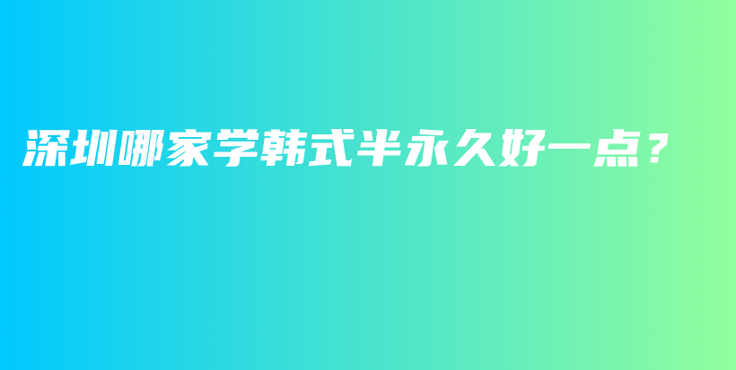 深圳哪家学韩式半永久好一点？插图