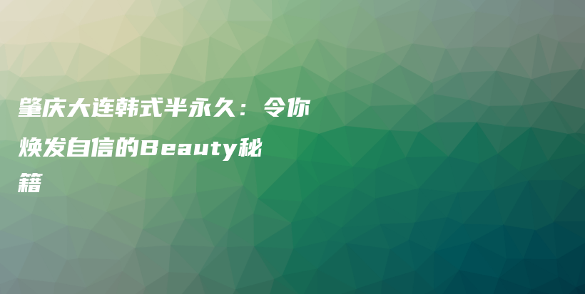 肇庆大连韩式半永久：令你焕发自信的Beauty秘籍插图