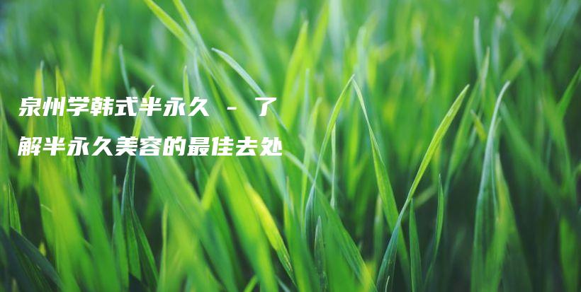 泉州学韩式半永久 – 了解半永久美容的最佳去处插图