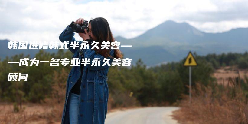 韩国进修韩式半永久美容——成为一名专业半永久美容顾问插图