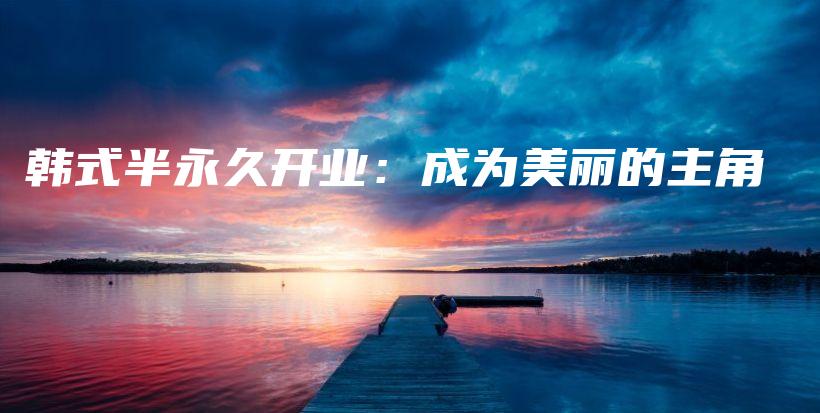 韩式半永久开业：成为美丽的主角插图