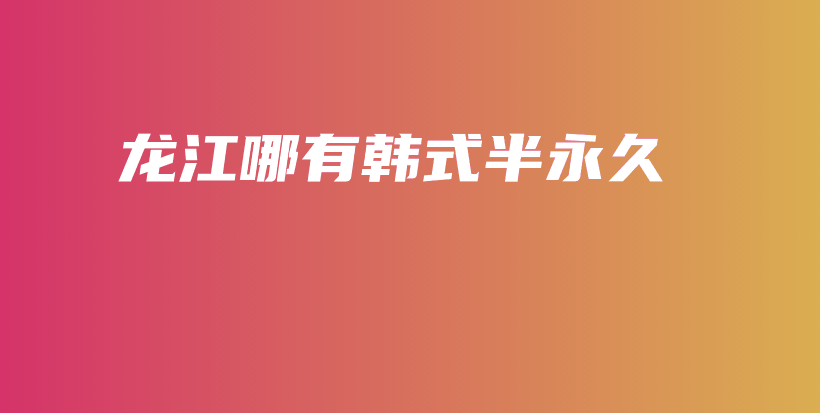 龙江哪有韩式半永久插图