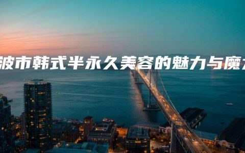 宁波市韩式半永久美容的魅力与魔力