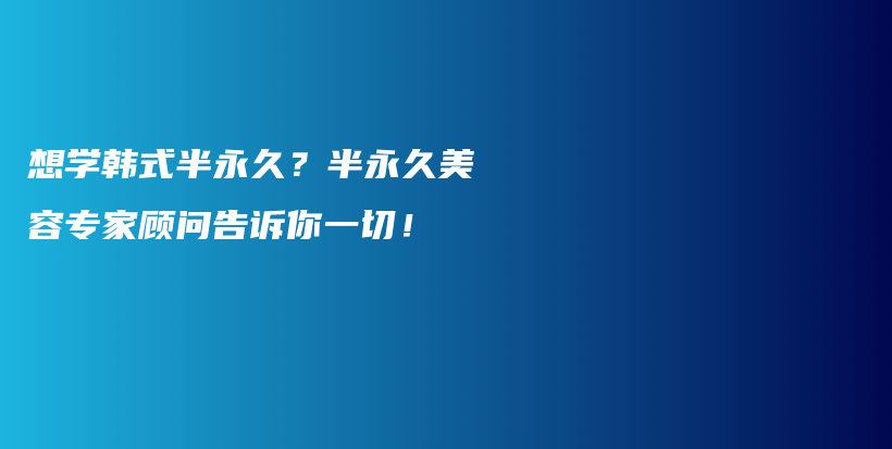 想学韩式半永久？半永久美容专家顾问告诉你一切！插图