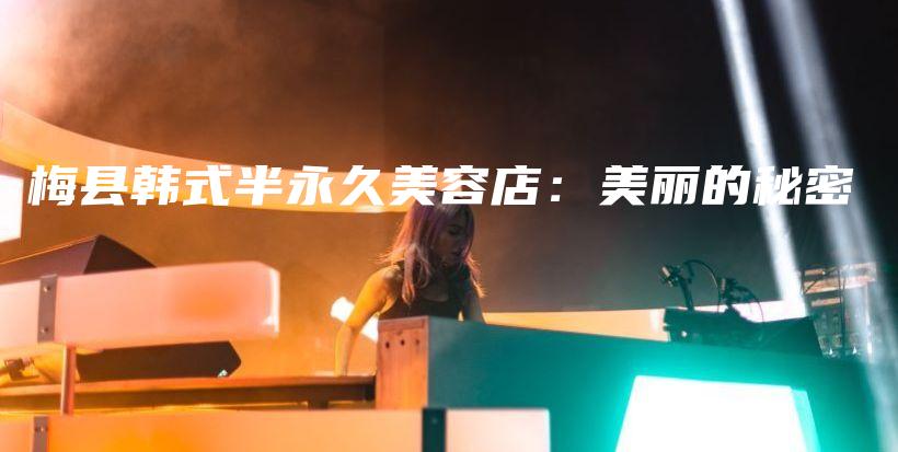 梅县韩式半永久美容店：美丽的秘密插图