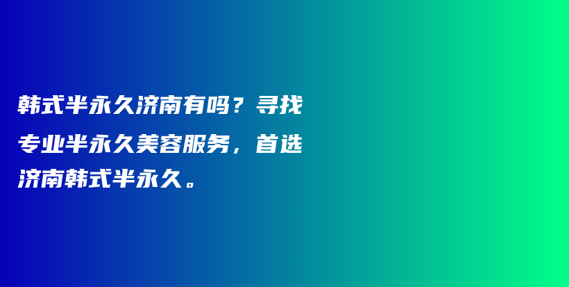 韩式半永久济南有吗？寻找专业半永久美容服务，首选济南韩式半永久。插图