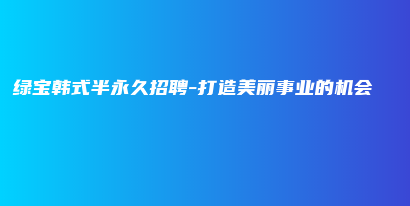 绿宝韩式半永久招聘-打造美丽事业的机会插图
