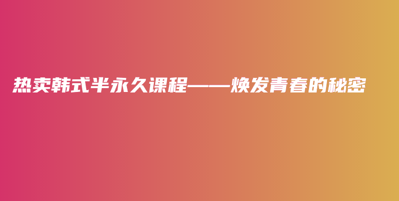 热卖韩式半永久课程——焕发青春的秘密插图