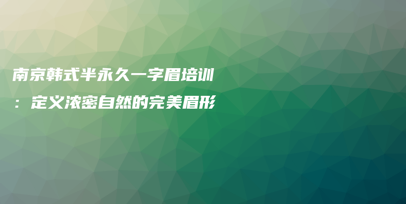 南京韩式半永久一字眉培训：定义浓密自然的完美眉形插图