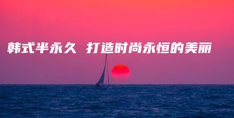 韩式半永久 打造时尚永恒的美丽插图