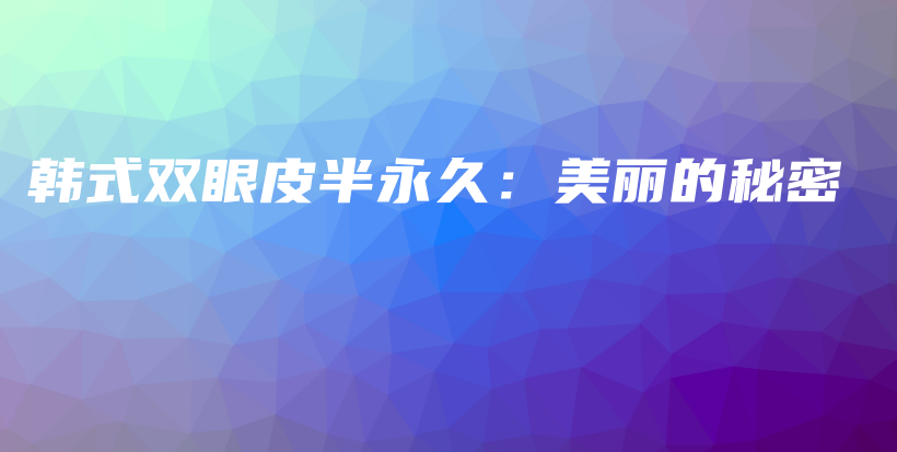 韩式双眼皮半永久：美丽的秘密插图