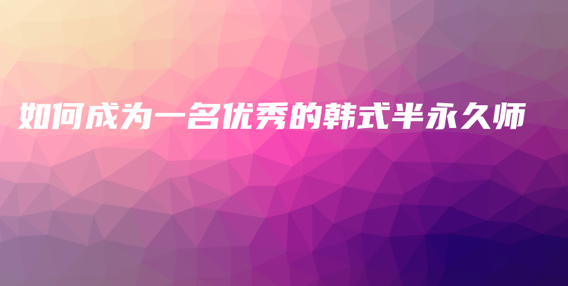如何成为一名优秀的韩式半永久师插图