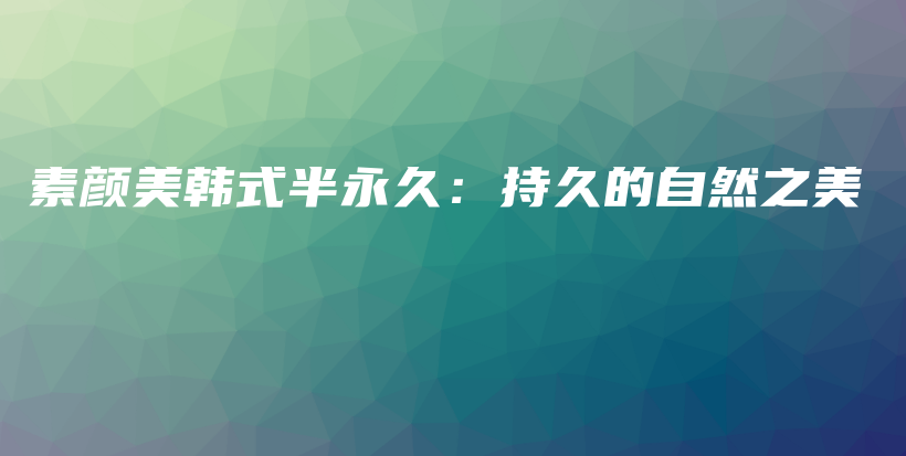 素颜美韩式半永久：持久的自然之美插图