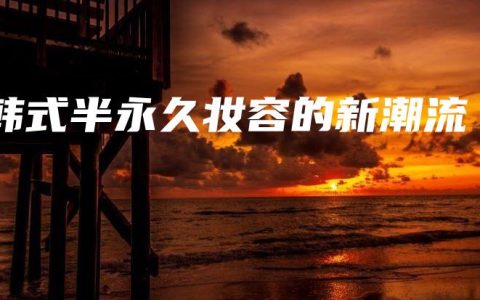 韩式半永久妆容的新潮流