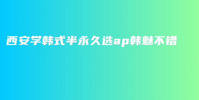 西安学韩式半永久选ap韩魅不错插图