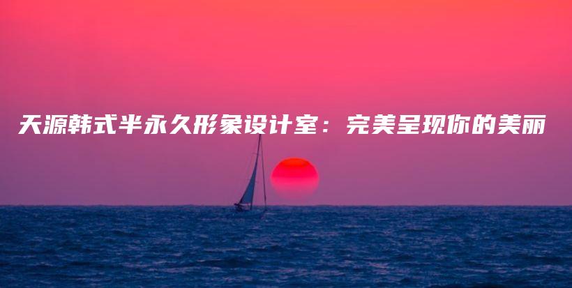 天源韩式半永久形象设计室：完美呈现你的美丽插图