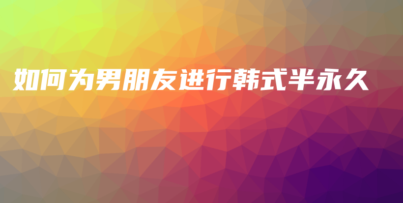 如何为男朋友进行韩式半永久插图