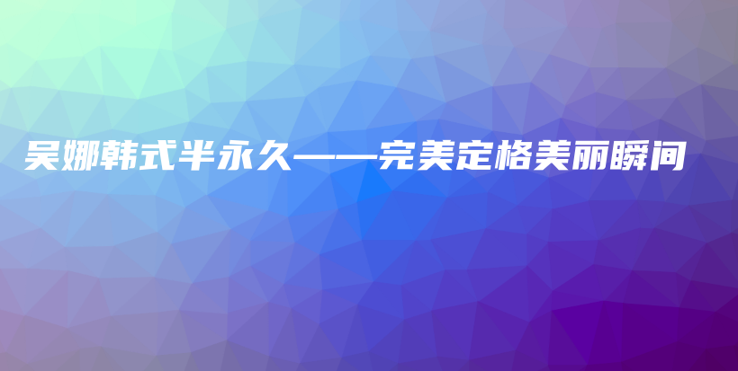 吴娜韩式半永久——完美定格美丽瞬间插图