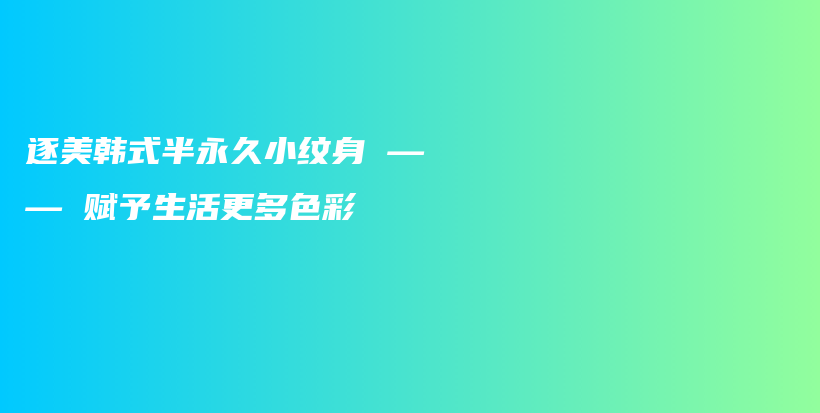 逐美韩式半永久小纹身 —— 赋予生活更多色彩插图