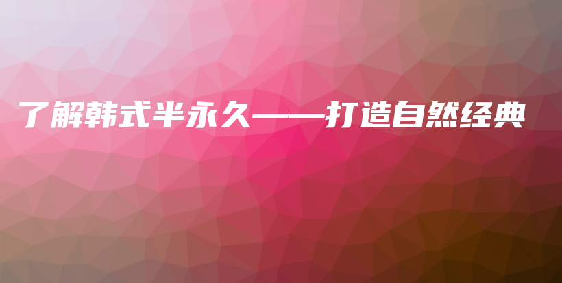 了解韩式半永久——打造自然经典插图