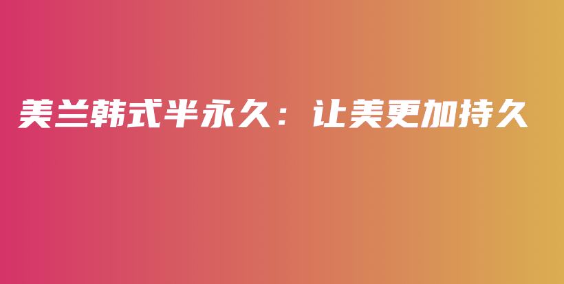 美兰韩式半永久：让美更加持久插图