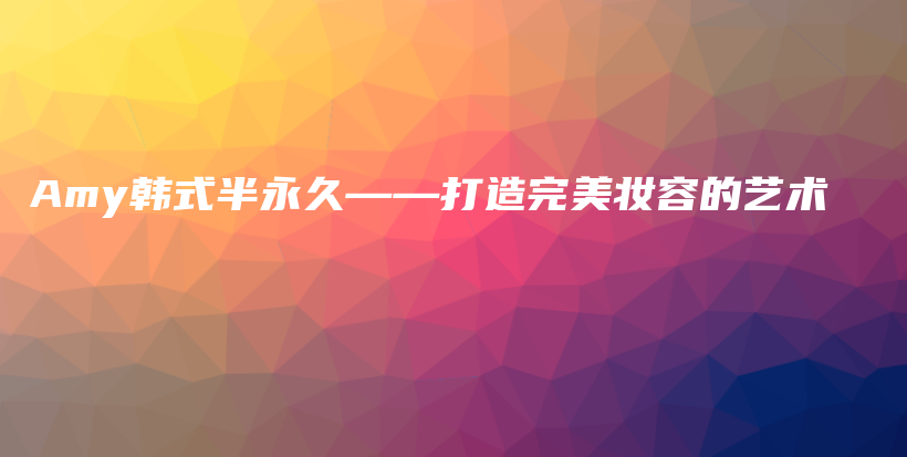 Amy韩式半永久——打造完美妆容的艺术插图