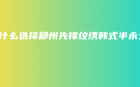为什么选择郑州先锋纹绣韩式半永久