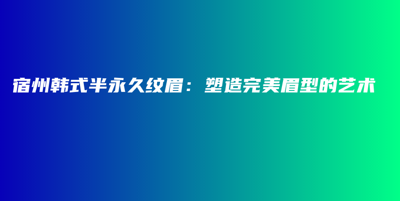 宿州韩式半永久纹眉：塑造完美眉型的艺术插图