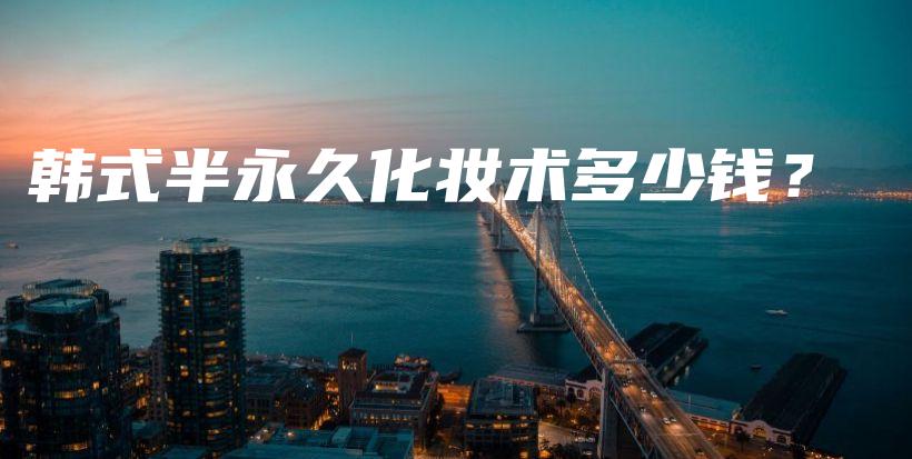 韩式半永久化妆术多少钱？插图