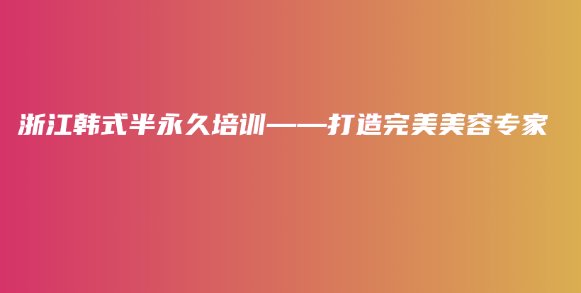 浙江韩式半永久培训——打造完美美容专家插图